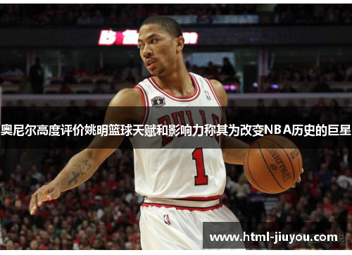 奥尼尔高度评价姚明篮球天赋和影响力称其为改变NBA历史的巨星