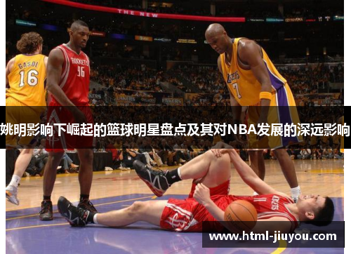 姚明影响下崛起的篮球明星盘点及其对NBA发展的深远影响