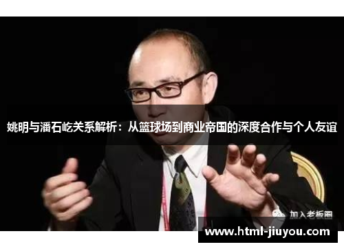 姚明与潘石屹关系解析：从篮球场到商业帝国的深度合作与个人友谊