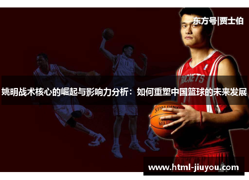 姚明战术核心的崛起与影响力分析：如何重塑中国篮球的未来发展
