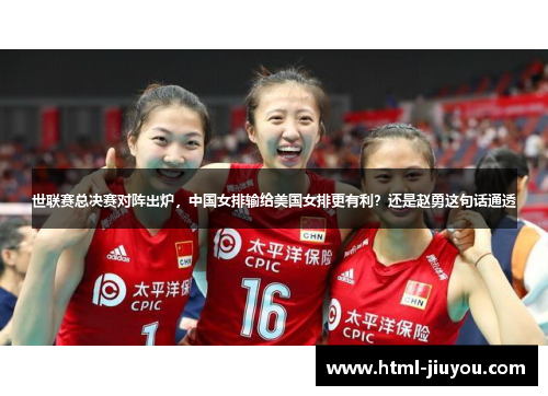 世联赛总决赛对阵出炉，中国女排输给美国女排更有利？还是赵勇这句话通透