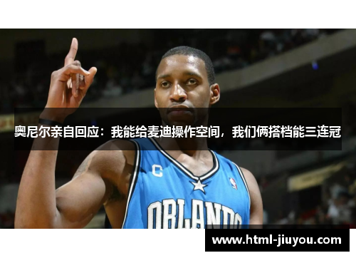 奥尼尔亲自回应：我能给麦迪操作空间，我们俩搭档能三连冠