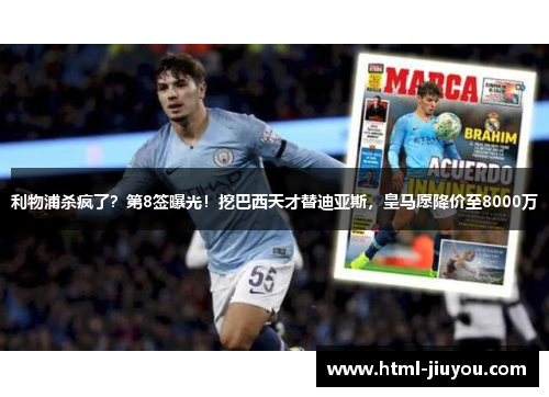 利物浦杀疯了？第8签曝光！挖巴西天才替迪亚斯，皇马愿降价至8000万