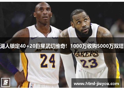 湖人锁定40+20巨星武切维奇！1000万收购5000万双塔