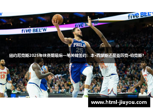 纽约尼克斯2025年休赛期最后一笔关键签约：本·西蒙斯还是亚历克·伯克斯？