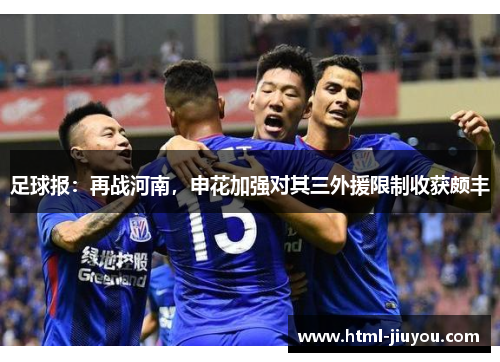 足球报：再战河南，申花加强对其三外援限制收获颇丰
