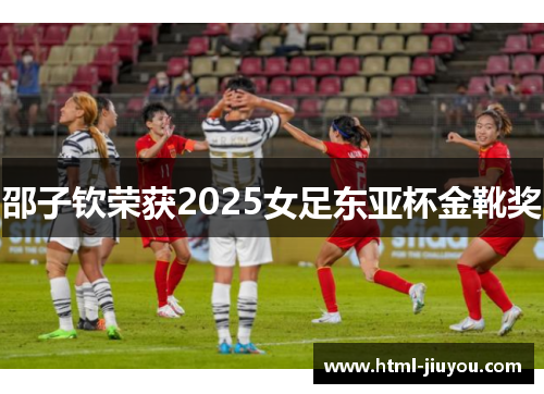 邵子钦荣获2025女足东亚杯金靴奖
